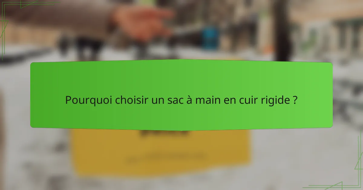 Pourquoi choisir un sac à main en cuir rigide ?