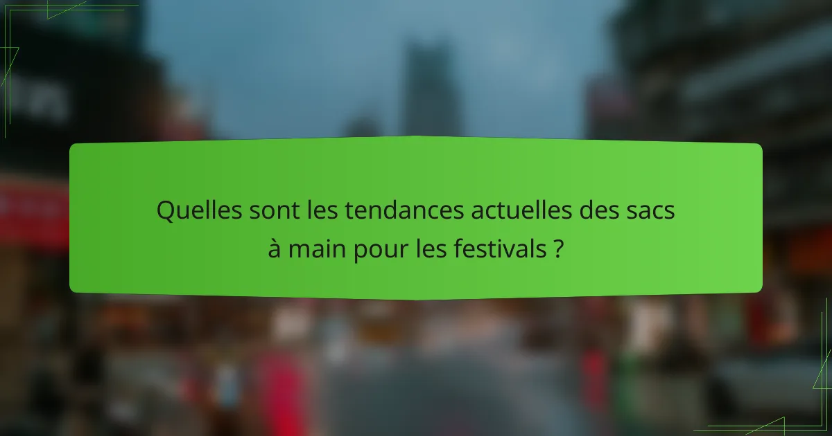 Quelles sont les tendances actuelles des sacs à main pour les festivals ?