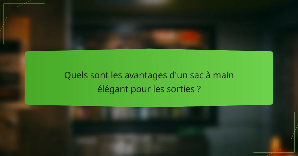 Quels sont les avantages d'un sac à main élégant pour les sorties ?