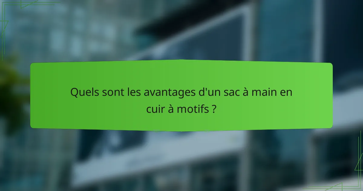 Quels sont les avantages d'un sac à main en cuir à motifs ?