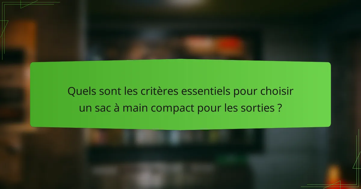 Quels sont les critères essentiels pour choisir un sac à main compact pour les sorties ?