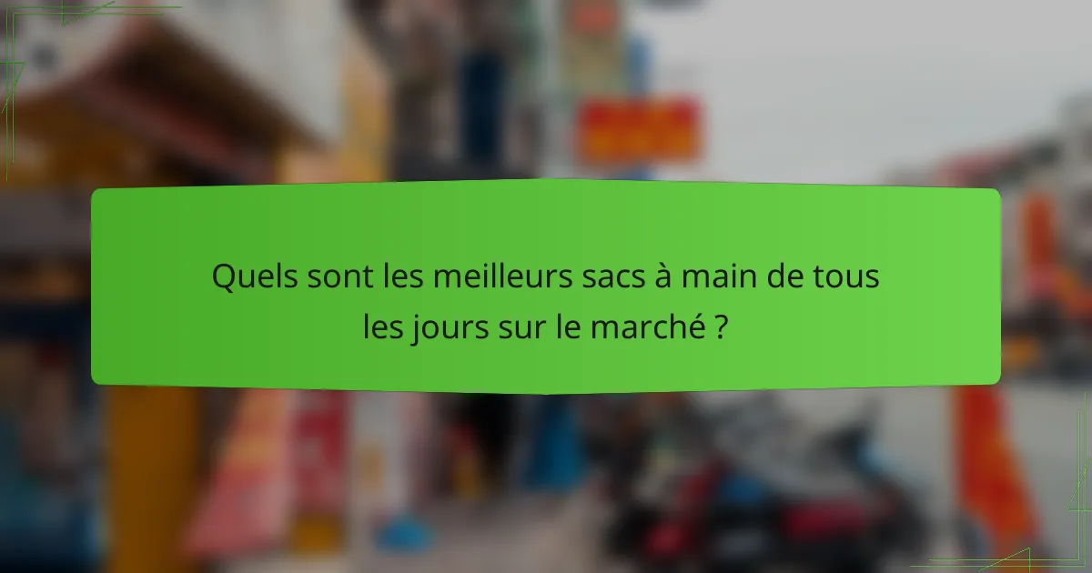 Quels sont les meilleurs sacs à main de tous les jours sur le marché ?