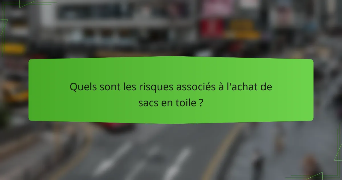 Quels sont les risques associés à l'achat de sacs en toile ?