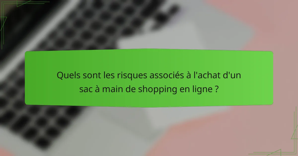 Quels sont les risques associés à l'achat d'un sac à main de shopping en ligne ?