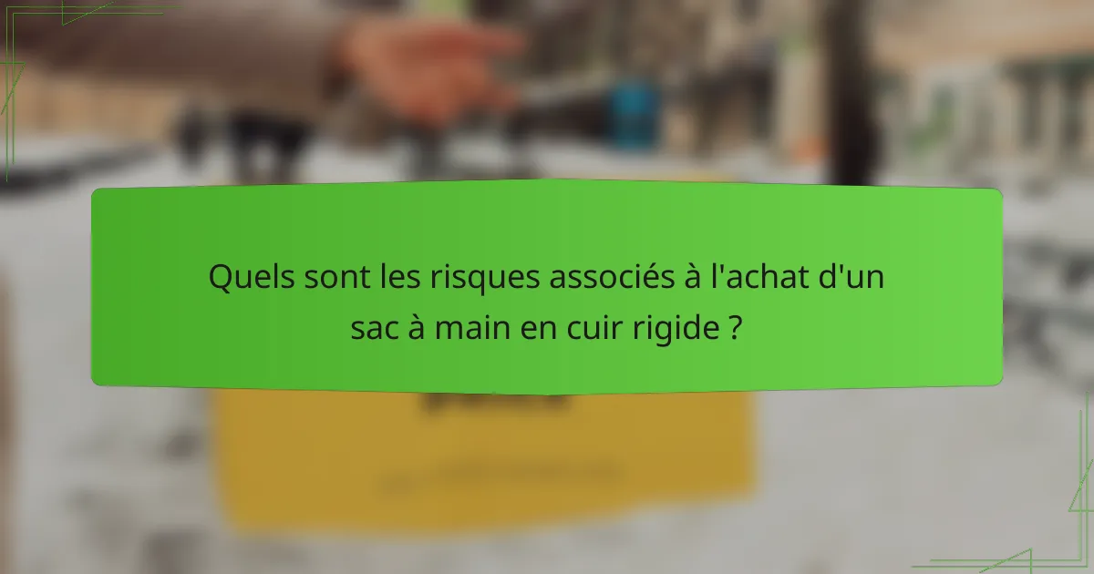 Quels sont les risques associés à l'achat d'un sac à main en cuir rigide ?