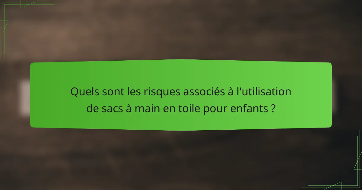 Quels sont les risques associés à l'utilisation de sacs à main en toile pour enfants ?