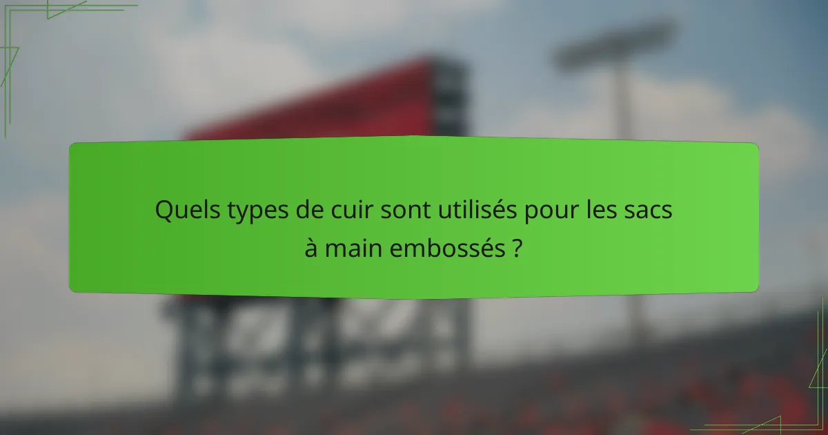 Quels types de cuir sont utilisés pour les sacs à main embossés ?