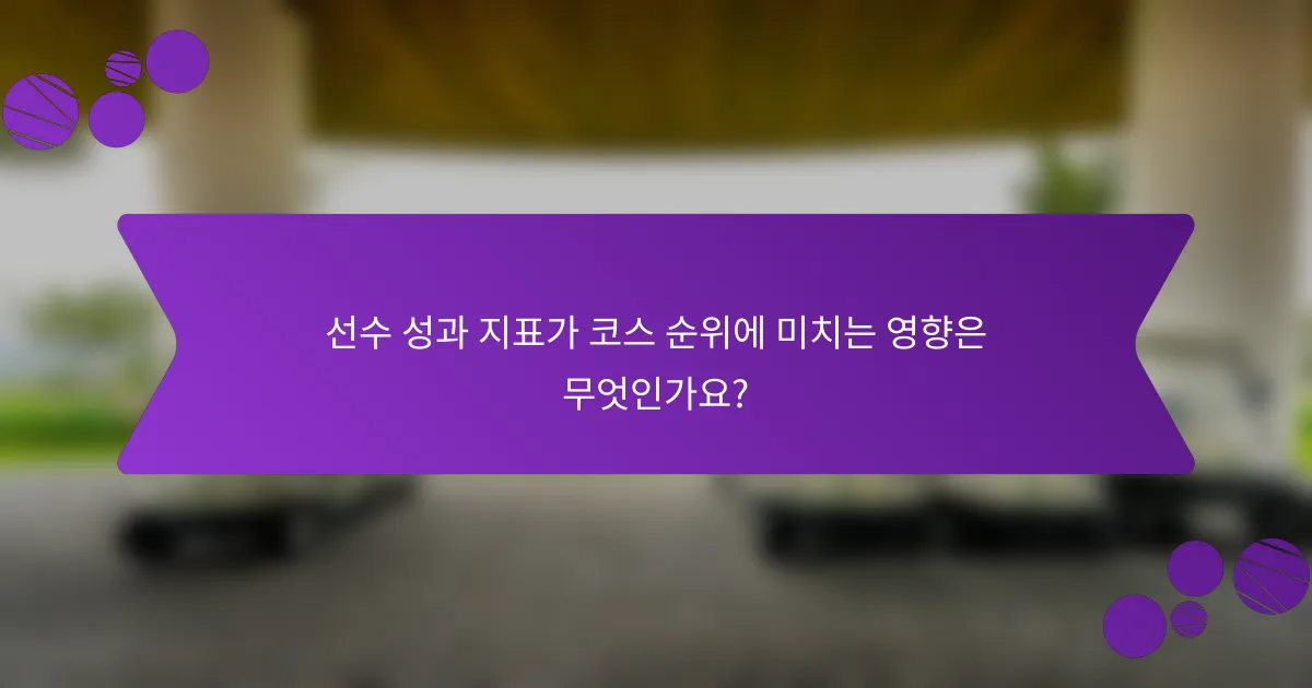 선수 성과 지표가 코스 순위에 미치는 영향은 무엇인가요?
