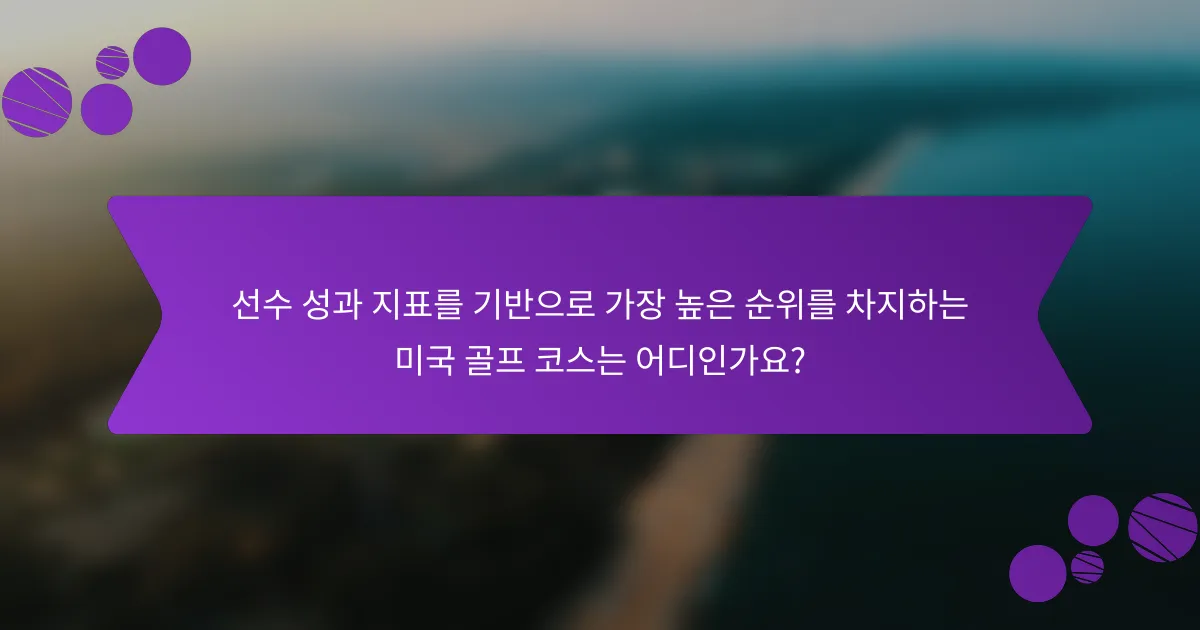 선수 성과 지표를 기반으로 가장 높은 순위를 차지하는 미국 골프 코스는 어디인가요?