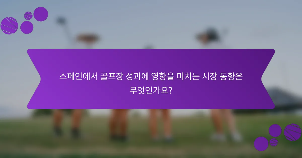스페인에서 골프장 성과에 영향을 미치는 시장 동향은 무엇인가요?