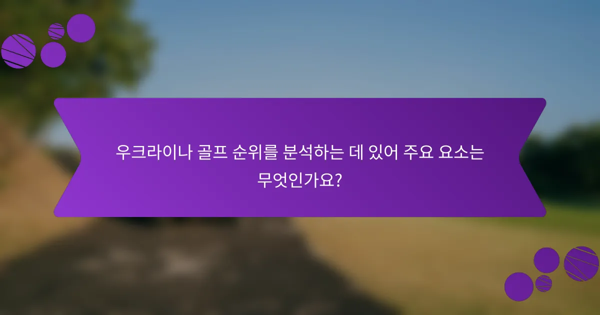 우크라이나 골프 순위를 분석하는 데 있어 주요 요소는 무엇인가요?