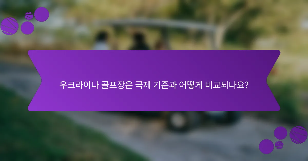 우크라이나 골프장은 국제 기준과 어떻게 비교되나요?